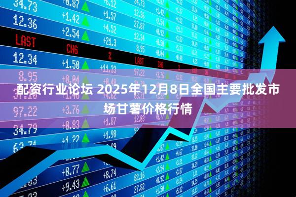 配资行业论坛 2025年12月8日全国主要批发市场甘薯价格行情
