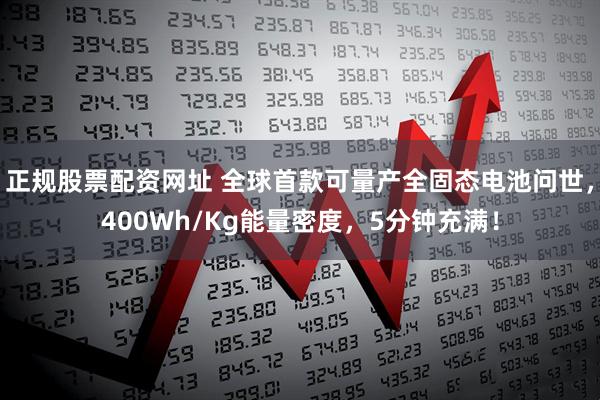 正规股票配资网址 全球首款可量产全固态电池问世，400Wh/Kg能量密度，5分钟充满！